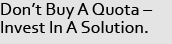 Don't Buy A Quota – Invest In A Solution.
